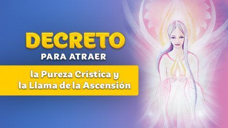 Decreto para atraer la Pureza Crística y la Llama de la Ascensión